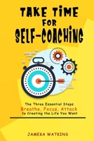 Take Time for Self-coaching: The Three Essential Steps (Breathe, Focus, Attack) to Creating the Life You Want B0863TM4YC Book Cover