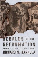 Heralds of the Reformation: Thirty Biographies of Sheer Grace 1944503463 Book Cover