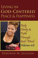 Living in God-Centered Peace & Happiness: Daily Clarity and Faith Through God's Word, Hebrews 11:6 149124299X Book Cover