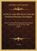 Loi Du 21 Aout 1903 Sur La Vente En Detail Des Boissons Alcooliques: Et Sur La Police Des Etablissements Publics Suivie De LA Loi Du 15 Mai 1906 (1907) 1169577784 Book Cover