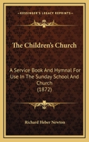 The Children's Church: A Service Book and Hymnal for Use in the Sunday-School and Church... 1178079198 Book Cover