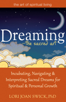 Dreaming—The Sacred Art: Incubating, Navigating and Interpreting Sacred Dreams for Spiritual and Personal Growth 1594735441 Book Cover