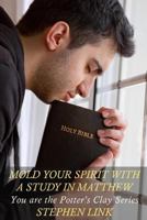 Mold Your Spirit With a Study in Matthew: You Are The Potter's Clay Series 1533108285 Book Cover