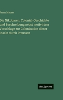 Die Nikobaren: Colonial-Geschichte und Beschreibung nebst motivirtem Vorschlage zur Colonisation dieser Inseln durch Preussen 3386164668 Book Cover