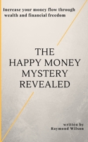 The happy money mystery revealed: Increase your money flow through wealth and financial freedom 198390712X Book Cover