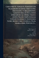 Gregorii Iv, Sergii Ii, Pontificum Romanorum JonÃ], Freculphi, Frotharii, Aurelianensis, Lexoviensis Et Tullensis Episcoporum Opera Omnia Juxta Mansi ... Mabillonii, Pertzii Et... (Latin Edition) 1024541460 Book Cover