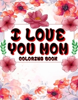 I Love You Mom Coloring Book: A beautiful and inspirational mom quote coloring book for adults. B0C1JD9D4V Book Cover