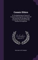 Cosmic Ethics: Or the Mathematical Theory of Evolution Showing the Full Import of the Doctrine of the Mean, and Containing the Principia of the Science of Proportion 1355658799 Book Cover