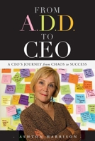 From A.D.D. to CEO: A CEO's Journey from Chaos to Success 1599323478 Book Cover