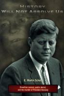 History Will Not Absolve Us: Orwellian Control, Public Denial, & the Murder of President Kennedy 0965381412 Book Cover