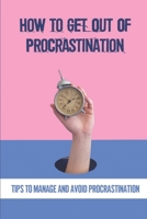 How To Get Out Of Procrastination: Tips To Manage And Avoid Procrastination: Types Of Procrastinators B099BYDQ7Q Book Cover