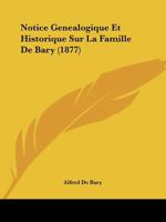 Notice Ga(c)Na(c)Alogique Et Historique Sur La Famille de Bary, Originaire de Tournay En Hainaut (A0/00d.1877) 2012591701 Book Cover