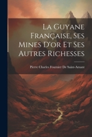 La Guyane Française, Ses Mines D'or Et Ses Autres Richesses 1020292806 Book Cover