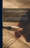 Hebrew Elements, or a Practical Introduction to the Reading of the Hebrew Scriptures: Consisting of Syllabarium Hebraicum, or a Second Step to the Reading of Hebrew, Without Points (Classic Reprint) 1014587662 Book Cover