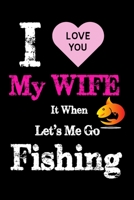 I love you my wife it when let's me go fishing: Gifts for Fishing Lovers Journal - Fisherman Log Journal - Funny Fishing Journal for Men 1671175166 Book Cover