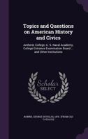 Topics and Questions on American History and Civics: Amherst College, U. S. Naval Academy, College Entrance Examination Board ... and Other Institutions 1359587292 Book Cover