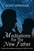 Meditations for the New Father: Christian Encouragement During Your Child's First Year 1936746263 Book Cover