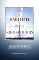 The Sword of the King of Kings: Walk in Your Destiny a Course in Discipleship 1490801243 Book Cover