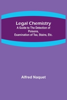 Legal Chemistry; A Guide to the Detection of Poisons, Examination of Tea, Stains, Etc. 9356716455 Book Cover