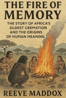 The Fire of Memory: The Story of Africa’s Oldest Cremation and the Origins of Human Meaning B0GJPZKPNW Book Cover