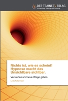 Nichts ist, wie es scheint! Hypnose macht das Unsichtbare sichtbar.: Verstehen und neue Wege gehen 3841750451 Book Cover