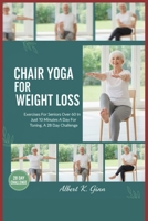 CHAIR YOGA FOR WEIGHT LOSS: Exercises For Seniors Over 60 In Just 10 Minutes A Day For Toning, A 28 Day Challenge B0FT4XF73T Book Cover