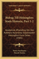 Bidrag Till Helsingfors Stads Historia, Part 1-2: Akademisk Afhandling Om Den Ryktbara Nylandska Stapelstaden Helsingfors Forra Delen (1905) 1168122015 Book Cover