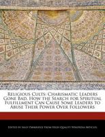 Religious Cults: Charismatic Leaders Gone Bad, How the Search for Spiritual Fulfillment Can Cause Some Leaders to Abuse Their Power Over Followers 1241591350 Book Cover