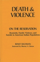Death and Violence on the Reservation: Homicide, Family Violence, and Suicide in American Indian Populations 0865690154 Book Cover