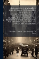 National Colonization Bill: Hearings Before the Committee on Labor, House of Representatives, Sixty-Fourth Congress, First Session (Classic Reprint) 1178366553 Book Cover