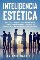 Inteligencia Estética: Una Guía Completa Para Ayudar a Los Líderes Empresariales a Construir Su Negocio a Su Manera Auténtica Y Distintiva 1804347043 Book Cover