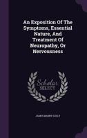 An Exposition of the Symptoms, Essential Nature, and Treatment of Neuropathy, or Nervousness 1348016779 Book Cover