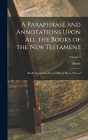 A Paraphrase and Annotations Upon All the Books of the New Testament: Briefly Explaining All the Difficult Places Thereof Volume 3 1017287120 Book Cover