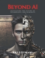 Beyond AI: Navigating the Future of Technology and Humanity: A Comprehensive Guide to Understanding Artificial Intelligence B0CNY83FJ4 Book Cover