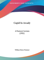 Cupid in Arcady A Pastoral Cantata 1166431037 Book Cover