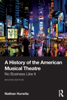 A History of the American Musical Theatre: No Business Like It 1032754915 Book Cover