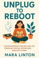 Unplug to Reboot: Escape Burnout and Reclaim Joy Through Digital Detox and Analog Living B0FFY97YTJ Book Cover