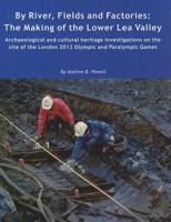 By River, Fields and Factories: The Making of the Lower Lea Valley. Archaeological and Cultural Heritage Investigations on the Site of the London 2012 1874350590 Book Cover