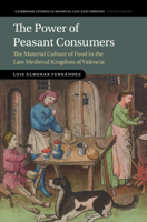 Power of Peasant Consumers : The Material Culture of Food in the Late Medieval Kingdom of Valencia 1009602446 Book Cover