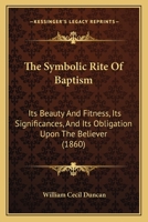 The Symbolic Rite Of Baptism: Its Beauty And Fitness, Its Significances, And Its Obligation Upon The Believer 1104921561 Book Cover