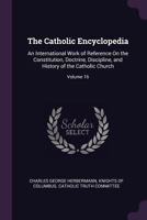 The Catholic Encyclopedia: An International Work Of Reference On The Constitution, Doctrine, Discipline, And History Of The Catholic Church, Volume 16... 1341443639 Book Cover
