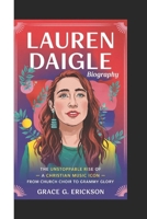 LAUREN DAIGLE BIOGRAPHY: The Unstoppable Rise Of A Christian Music Icon – From Church Choir to Grammy Glory B0F3XLZNGJ Book Cover