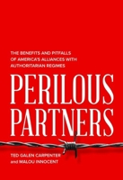 Perilous Partners: The Benefits and Pitfalls of America's Alliances with Authoritarian Regimes 1939709709 Book Cover