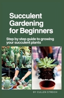 Succulent Gardening for Beginners: Step by step guide to growing your succulent plants B0CQ7T18FB Book Cover