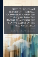 First-[third, Final] Report Of The Royal Commission Appointed To Inquire Into The Recent Changes In The Relative Values Of The Precious Metals: With Minutes Of Evidence And Appendices, Volumes 1-2... 1279003480 Book Cover