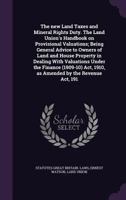 The New Land Taxes and Mineral Rights Duty. the Land Union's Handbook on Provisional Valuations; Being General Advice to Owners of Land and House Property in Dealing with Valuations Under the Finance  1346701350 Book Cover