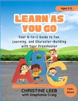 Learn As You Go: Your A-to-Z Guide to Fun, Learning, and Character-Building with Your Preschooler B0F5YC1CBS Book Cover