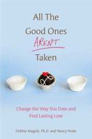 All the Good Ones Aren't Taken: Change the Way You Date and Find Lasting Love 0312370067 Book Cover