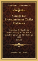 Codigo De Procedimientos Civiles Federales: Expedido En Uso De La Autorizacion Que Concedio Al Ejecutivo La Ley De 2 De Junio De 1892 (1901) 1161029893 Book Cover