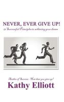 Never, Ever Give Up!: 13 Successful Principles to Achieving Your Dream 1477232419 Book Cover